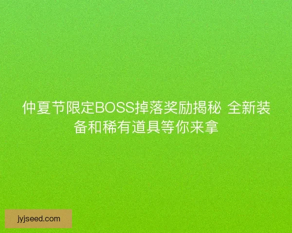 仲夏节限定BOSS掉落奖励揭秘 全新装备和稀有道具等你来拿